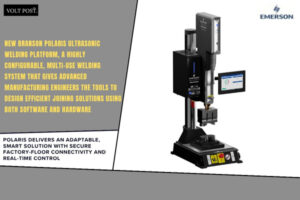 New Branson Polaris Ultrasonic Welding Platform by Emerson The Volt Post