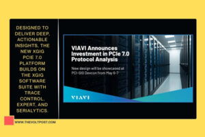 New Investment on Xgig PCIe 7.0 platform by VIAVI The Volt Post