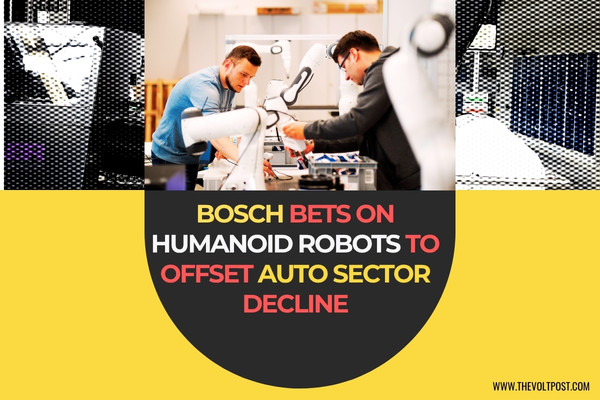 Bosch Eyes Robotics, Humanoids Amid Auto Sector Struggles The Volt Post